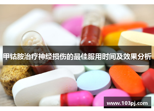 甲钴胺治疗神经损伤的最佳服用时间及效果分析 甲钴胺治疗神经损伤的最佳服用时间及效果分析