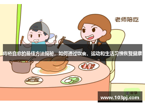 痔疮自愈的最佳方法揭秘,如何通过饮食、运动和生活习惯恢复健康 痔疮自愈的最佳方法揭秘,如何通过饮食、运动和生活习惯恢复健康