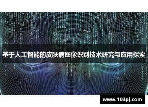 基于人工智能的皮肤病图像识别技术研究与应用探索 基于人工智能的皮肤病图像识别技术研究与应用探索