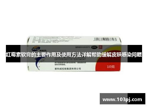 红霉素软膏的主要作用及使用方法详解帮助缓解皮肤感染问题 红霉素软膏的主要作用及使用方法详解帮助缓解皮肤感染问题