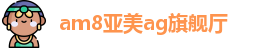 am8亚美ag旗舰厅